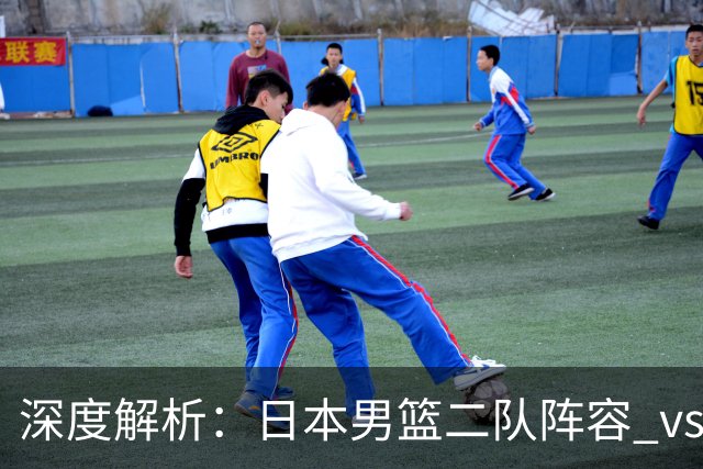 深度解析：日本男篮二队阵容 vs 中国男篮，胜负手在哪里？